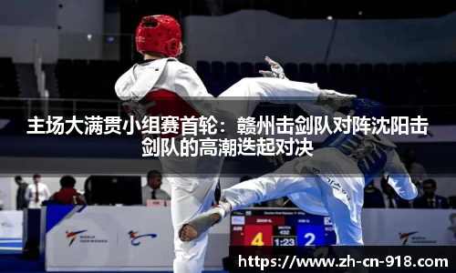 主场大满贯小组赛首轮：赣州击剑队对阵沈阳击剑队的高潮迭起对决